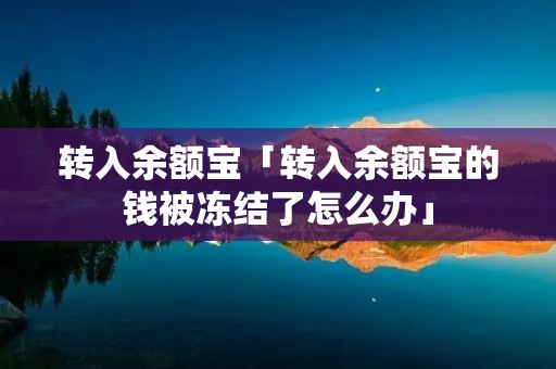 转入余额宝「转入余额宝的钱被冻结了怎么办」 转入余额宝「转入余额宝的钱被冻结了怎么办」