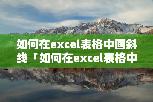 如何在excel表格中画斜线「如何在excel表格中画斜线并打字」 如何在excel表格中画斜线「如何在excel表格中画斜线并打字」
