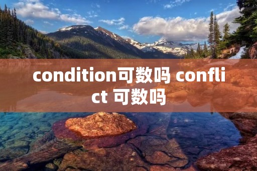 condition可数吗 conflict 可数吗