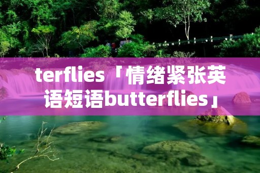 terflies「情绪紧张英语短语butterflies」 terflies「情绪紧张英语短语butterflies」