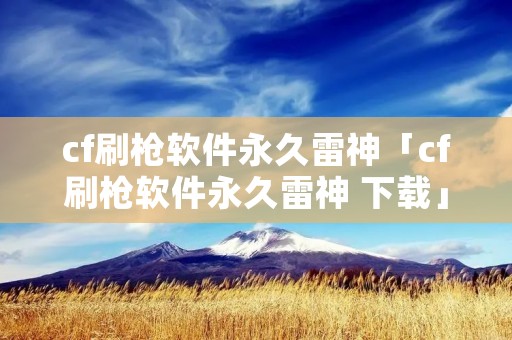 cf刷枪软件永久雷神「cf刷枪软件永久雷神 下载」 cf刷枪软件永久雷神「cf刷枪软件永久雷神 下载」