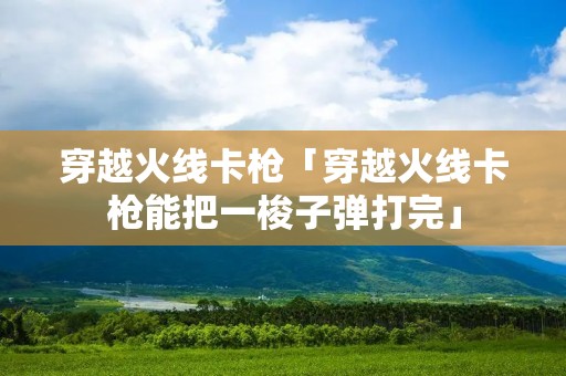 穿越火线卡枪「穿越火线卡枪能把一梭子弹打完」