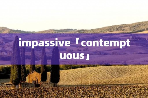 impassive「contemptuous」