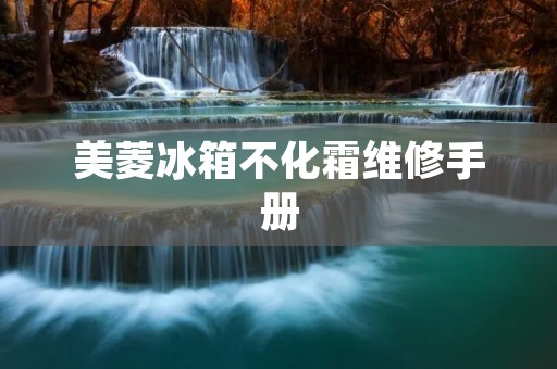 美菱冰箱不化霜维修手册 美菱冰箱不化霜维修手册