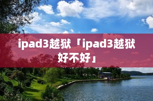 ipad3越狱「ipad3越狱好不好」 ipad3越狱「ipad3越狱好不好」