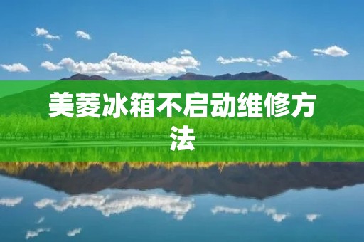 美菱冰箱不启动维修方法:解决您的冷藏困扰 美菱冰箱不启动维修方法:解决您的冷藏困扰