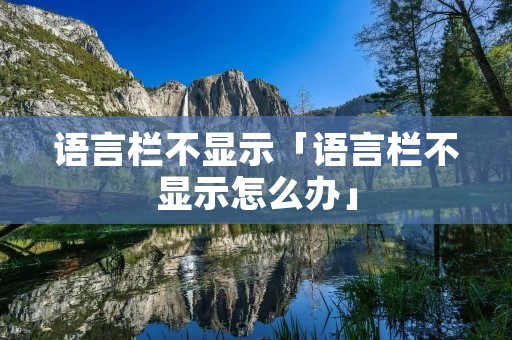 语言栏不显示「语言栏不显示怎么办」 语言栏不显示「语言栏不显示怎么办」