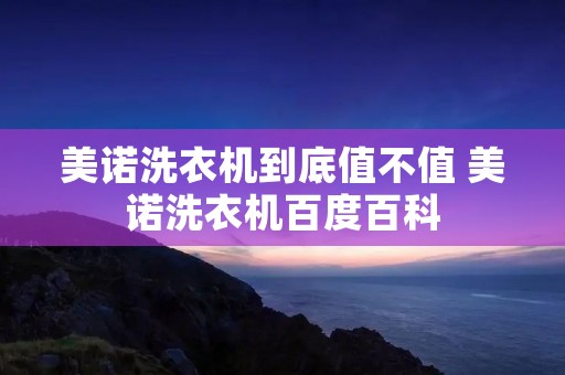 美诺洗衣机到底值不值 美诺洗衣机百度百科