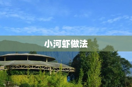 小河虾做法:美味鲜香的家常小吃 小河虾做法:美味鲜香的家常小吃