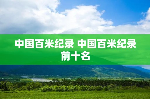 中国百米纪录 中国百米纪录前十名 中国百米纪录 中国百米纪录前十名