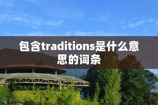包含traditions是什么意思的词条 包含traditions是什么意思的词条