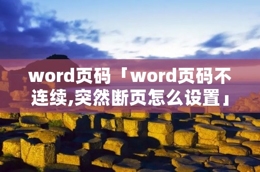 word页码「word页码不连续,突然断页怎么设置」 word页码「word页码不连续,突然断页怎么设置」