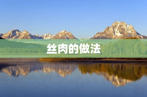 丝肉的做法：口感细腻，肉质鲜嫩的美味佳肴