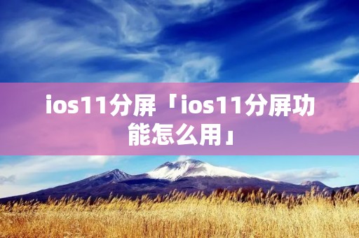 ios11分屏「ios11分屏功能怎么用」 ios11分屏「ios11分屏功能怎么用」