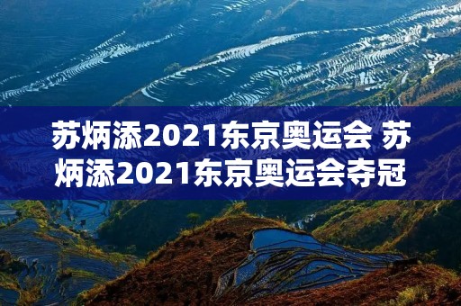 苏炳添2021东京奥运会 苏炳添2021东京奥运会夺冠了吗 苏炳添2021东京奥运会 苏炳添2021东京奥运会夺冠了吗