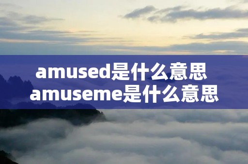 amused是什么意思 amuseme是什么意思