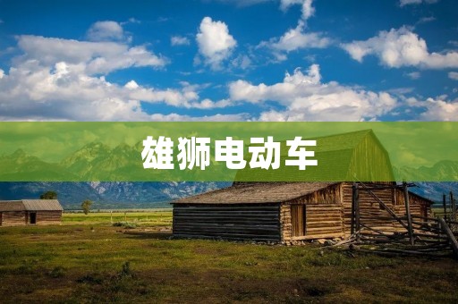 雄狮电动车:引领绿色出行新潮流 雄狮电动车:引领绿色出行新潮流