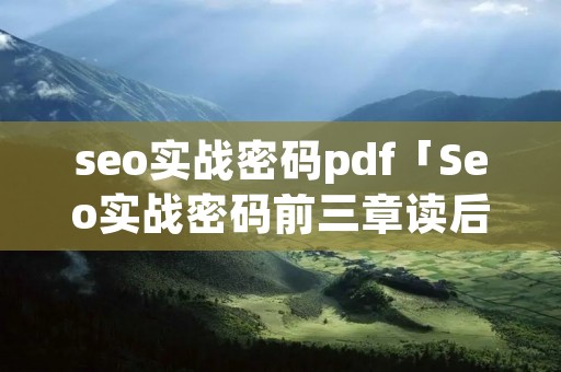 seo实战密码pdf「Seo实战密码前三章读后感」 seo实战密码pdf「Seo实战密码前三章读后感」