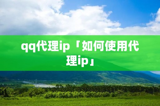 qq代理ip「如何使用代理ip」