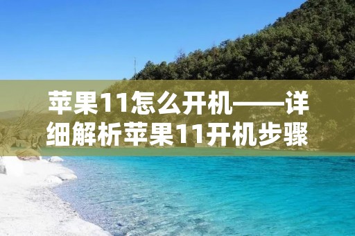 苹果11怎么开机——详细解析苹果11开机步骤