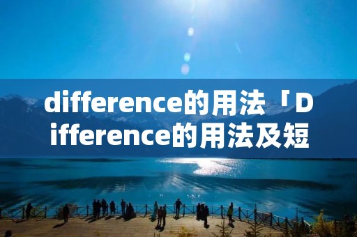 difference的用法「Difference的用法及短语」 difference的用法「Difference的用法及短语」