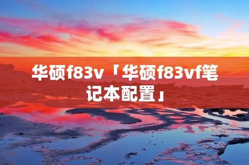 华硕f83v「华硕f83vf笔记本配置」 华硕f83v「华硕f83vf笔记本配置」