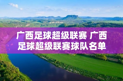 广西足球超级联赛 广西足球超级联赛球队名单 广西足球超级联赛 广西足球超级联赛球队名单