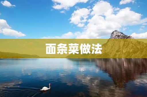 面条菜做法:丰富口味,各种美味任你选择 面条菜做法:丰富口味,各种美味任你选择