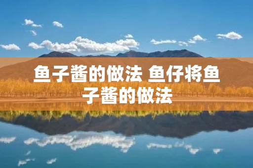 鱼子酱的做法 鱼仔将鱼子酱的做法 鱼子酱的做法 鱼仔将鱼子酱的做法