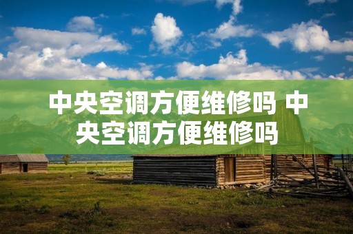中央空调方便维修吗 中央空调方便维修吗 中央空调方便维修吗 中央空调方便维修吗