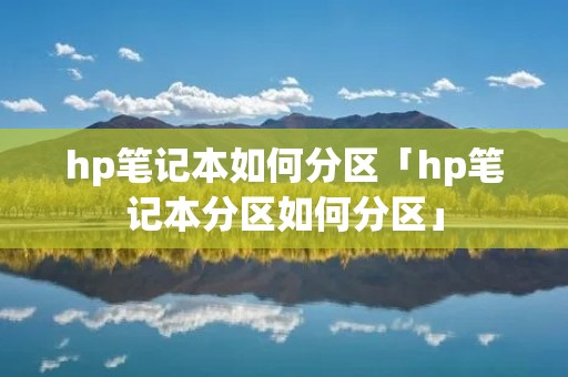 hp笔记本如何分区「hp笔记本分区如何分区」 hp笔记本如何分区「hp笔记本分区如何分区」