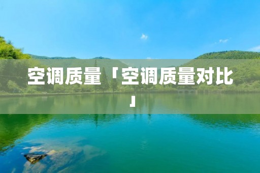 空调质量「空调质量对比」