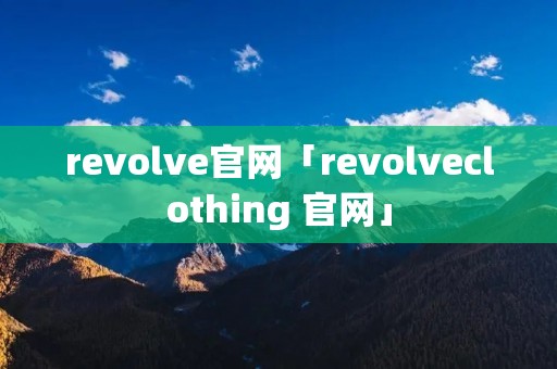 revolve官网「revolveclothing 官网」