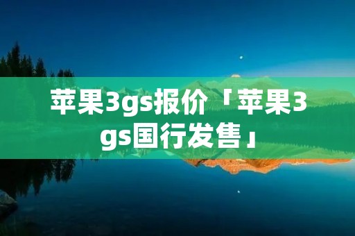 苹果3gs报价「苹果3gs国行发售」 苹果3gs报价「苹果3gs国行发售」
