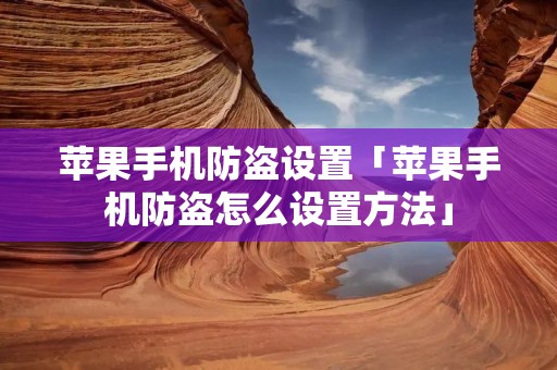 苹果手机防盗设置「苹果手机防盗怎么设置方法」