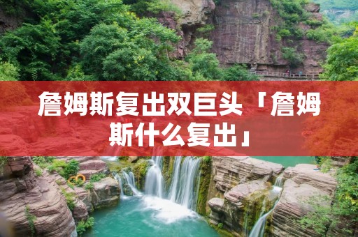 詹姆斯复出双巨头「詹姆斯什么复出」