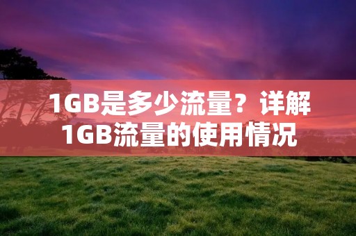1GB是多少流量？详解1GB流量的使用情况