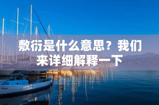 敷衍是什么意思?我们来详细解释一下
