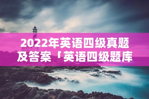 2022年英语四级真题及答案「英语四级题库」