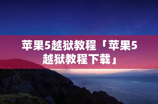苹果5越狱教程「苹果5越狱教程下载」