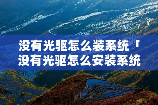 没有光驱怎么装系统「没有光驱怎么安装系统」