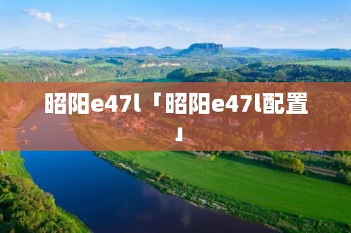 昭阳e47l「昭阳e47l配置」