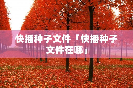 快播种子文件「快播种子文件在哪」 快播种子文件「快播种子文件在哪」