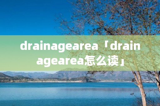 drainagearea「drainagearea怎么读」