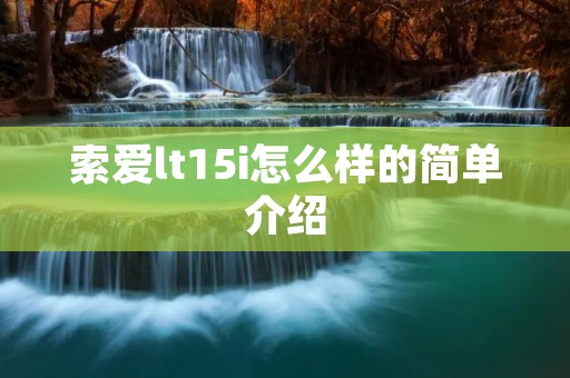 索爱lt15i怎么样的简单介绍