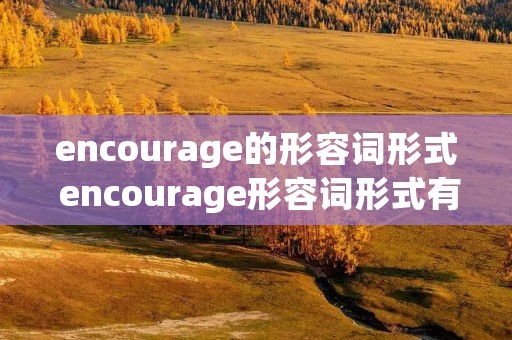 encourage的形容词形式 encourage形容词形式有几个