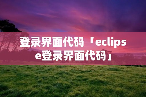 登录界面代码「eclipse登录界面代码」