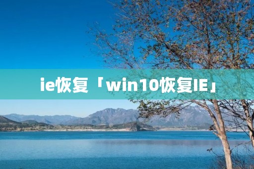 ie恢复「win10恢复IE」