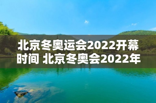北京冬奥运会2022开幕时间 北京冬奥会2022年开幕时间 北京冬奥运会2022开幕时间 北京冬奥会2022年开幕时间