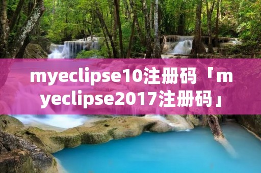 myeclipse10注册码「myeclipse2017注册码」